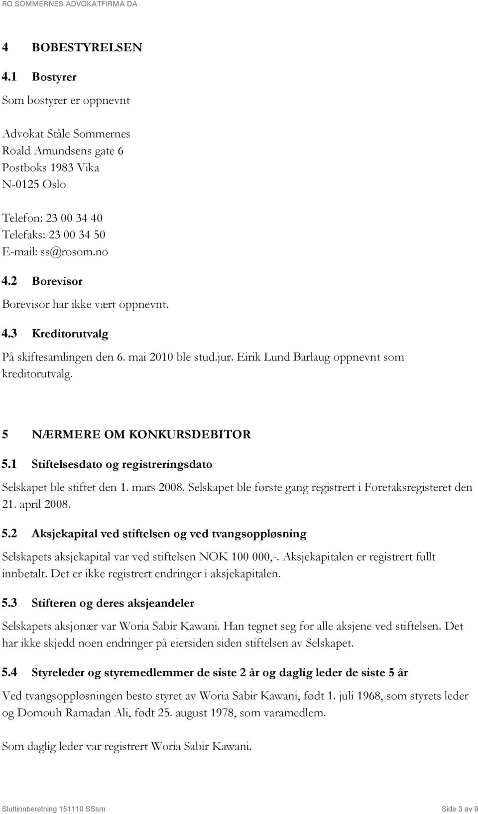 1 Stiftelsesdato og registreringsdato Selskapet ble stiftet den 1. mars 2008. Selskapet ble første gang registrert i Foretaksregisteret den 21. april 2008. 5.