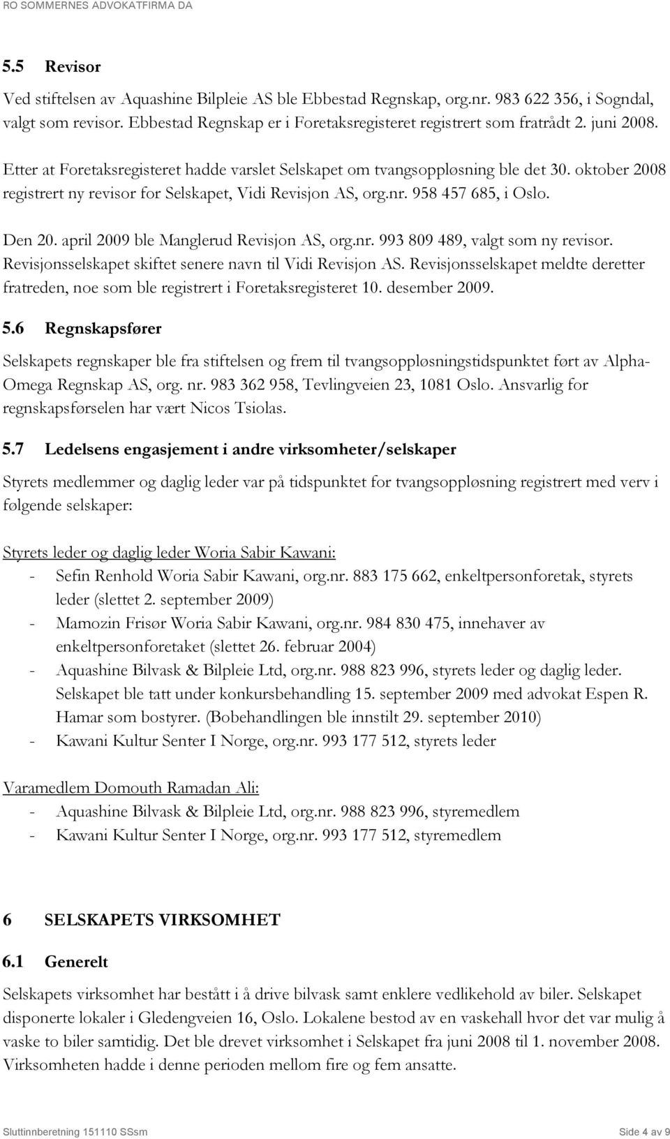 april 2009 ble Manglerud Revisjon AS, org.nr. 993 809 489, valgt som ny revisor. Revisjonsselskapet skiftet senere navn til Vidi Revisjon AS.