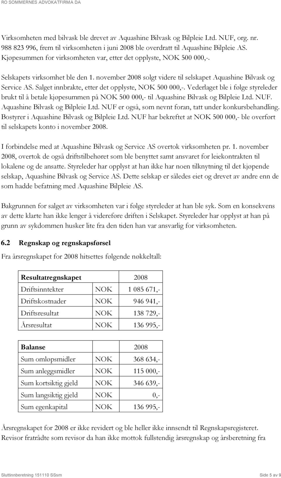 Salget innbrakte, etter det opplyste, NOK 500 000,-. Vederlaget ble i følge styreleder brukt til å betale kjøpesummen på NOK 500 000,- til Aquashine Bilvask og Bilpleie Ltd. NUF.