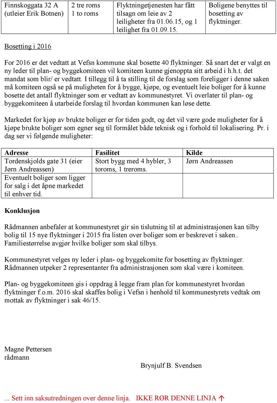 I tillegg til å ta stilling til de forslag som foreligger i denne saken må komiteen også se på muligheten for å bygge, kjøpe, og eventuelt leie boliger for å kunne bosette det antall flyktninger som