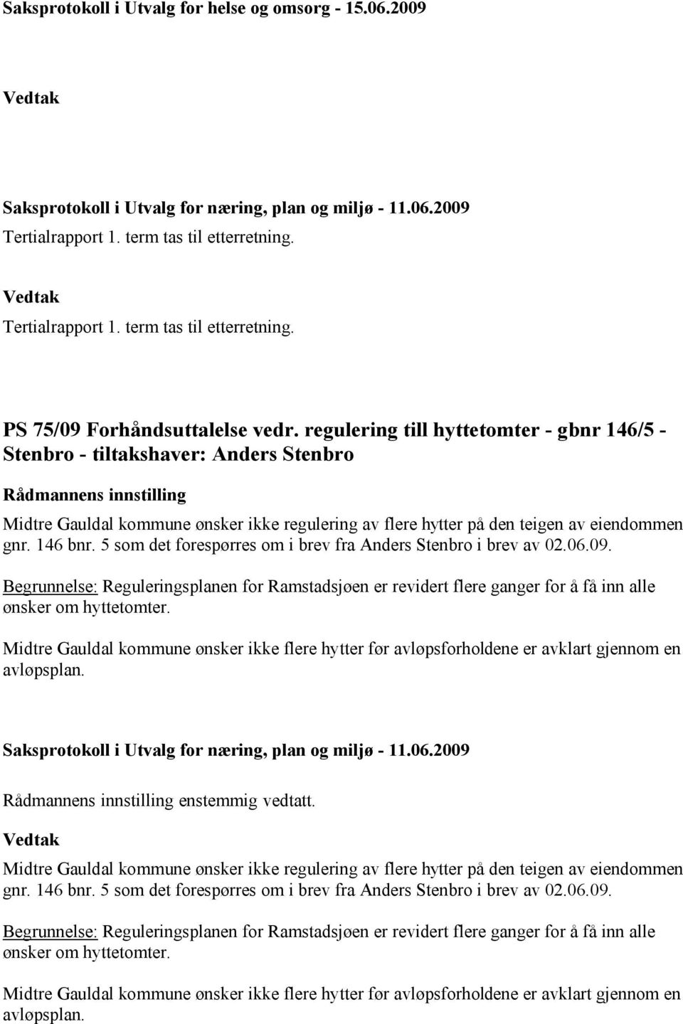 5 som det forespørres om i brev fra Anders Stenbro i brev av 02.06.09. Begrunnelse: Reguleringsplanen for Ramstadsjøen er revidert flere ganger for å få inn alle ønsker om hyttetomter.