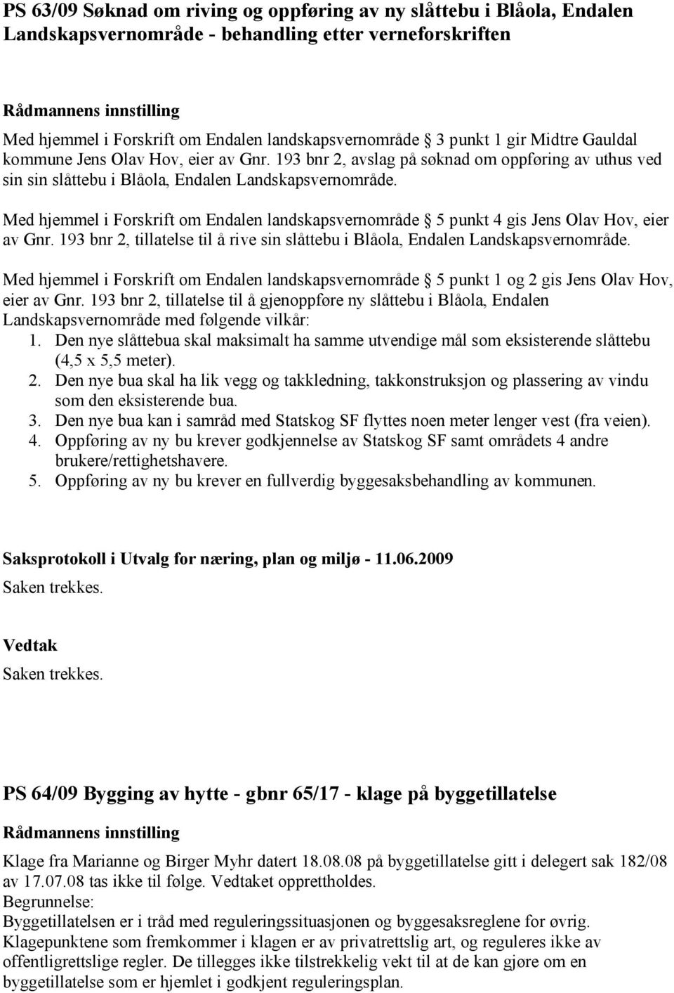 Med hjemmel i Forskrift om Endalen landskapsvernområde 5 punkt 4 gis Jens Olav Hov, eier av Gnr. 193 bnr 2, tillatelse til å rive sin slåttebu i Blåola, Endalen Landskapsvernområde.
