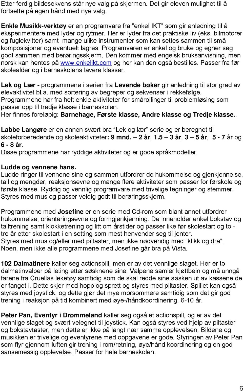 bilmotorer og fuglekvitter) samt mange ulike instrumenter som kan settes sammen til små komposisjoner og eventuelt lagres. Programvaren er enkel og bruke og egner seg godt sammen med berøringsskjerm.