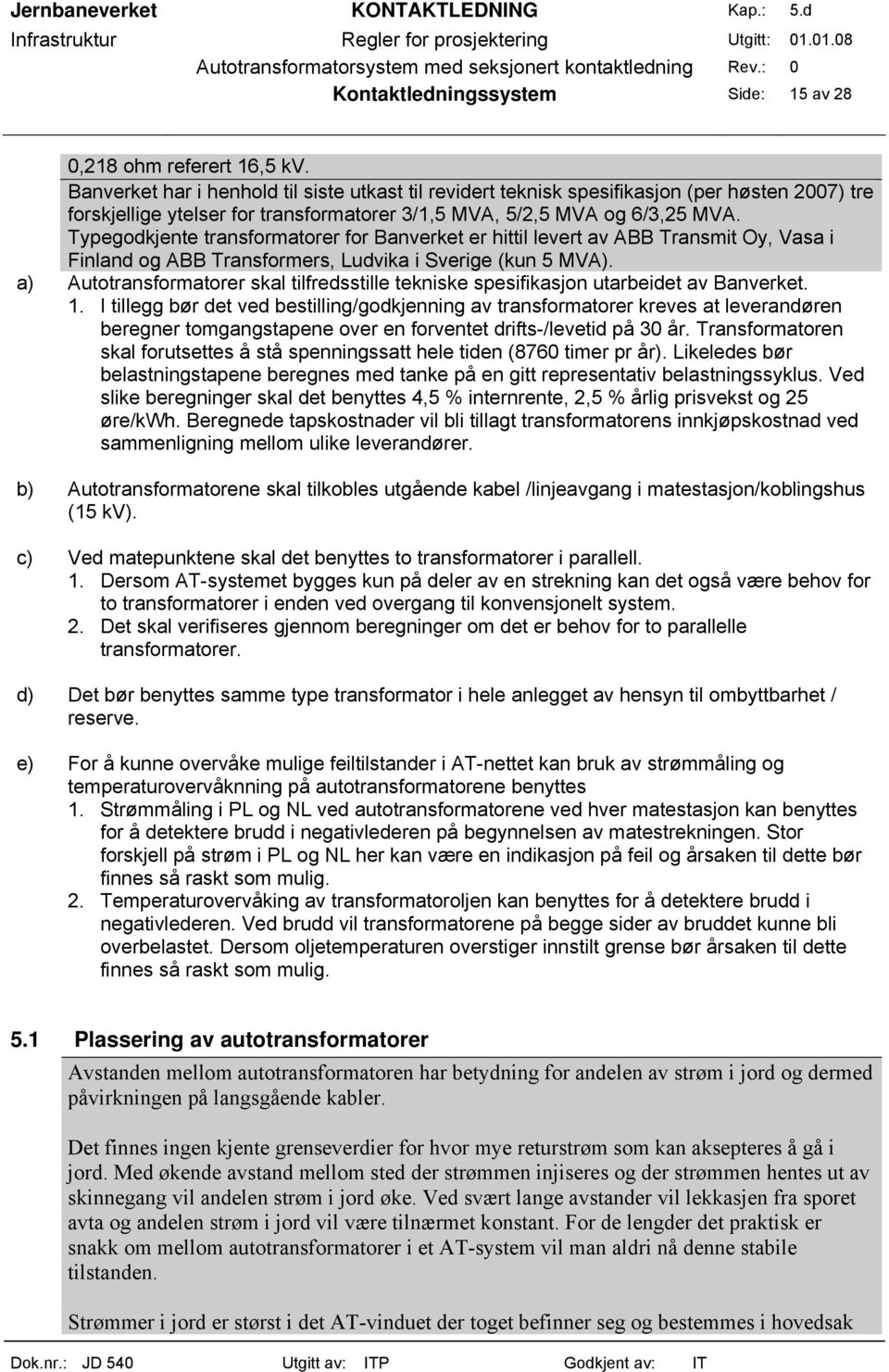 Typegodkjente transformatorer for Banverket er hittil levert av ABB Transmit Oy, Vasa i Finland og ABB Transformers, Ludvika i Sverige (kun 5 MVA).