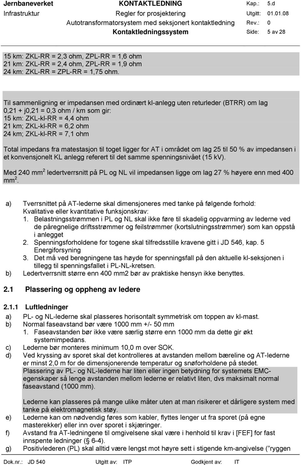 ohm Total impedans fra matestasjon til toget ligger for AT i området om lag 25 til 50 % av impedansen i et konvensjonelt KL anlegg referert til det samme spenningsnivået (15 kv).