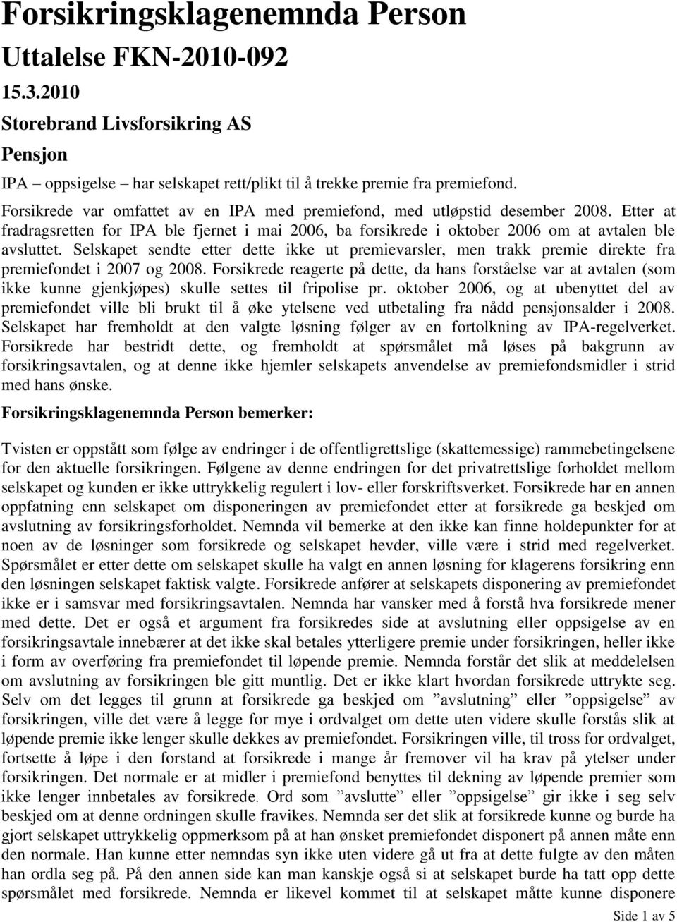 Selskapet sendte etter dette ikke ut premievarsler, men trakk premie direkte fra premiefondet i 2007 og 2008.