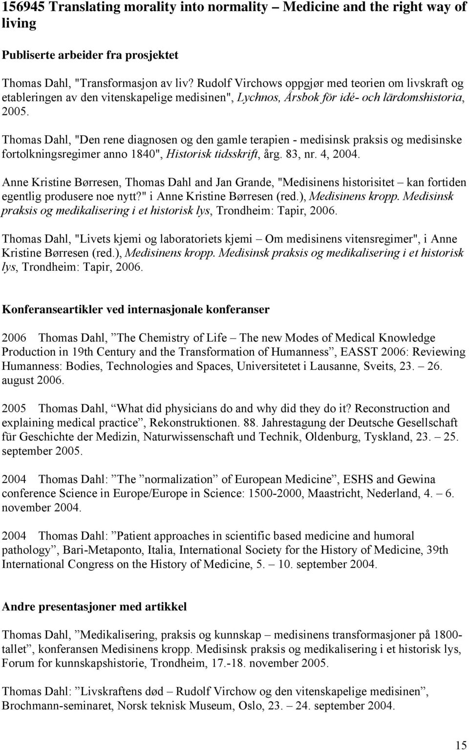 Thomas Dahl, "Den rene diagnosen og den gamle terapien - medisinsk praksis og medisinske fortolkningsregimer anno 1840", Historisk tidsskrift, årg. 83, nr. 4, 2004.