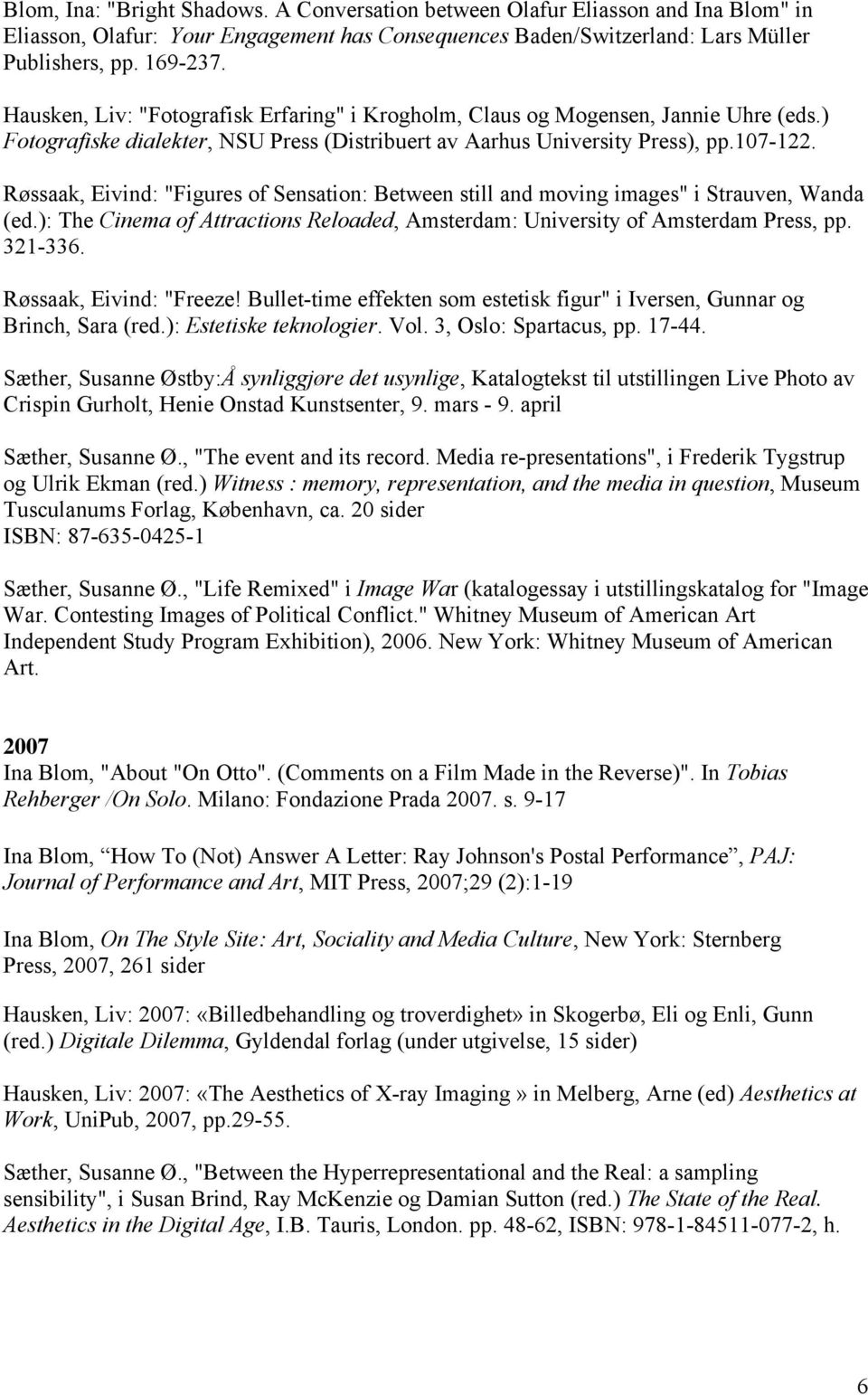 Røssaak, Eivind: "Figures of Sensation: Between still and moving images" i Strauven, Wanda (ed.): The Cinema of Attractions Reloaded, Amsterdam: University of Amsterdam Press, pp. 321-336.