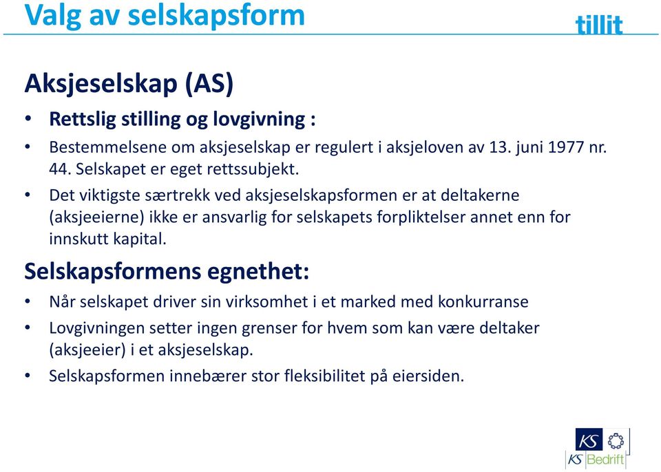 Det viktigste særtrekk ved aksjeselskapsformen er at deltakerne (aksjeeierne) ikke er ansvarlig for selskapets forpliktelser annet enn for