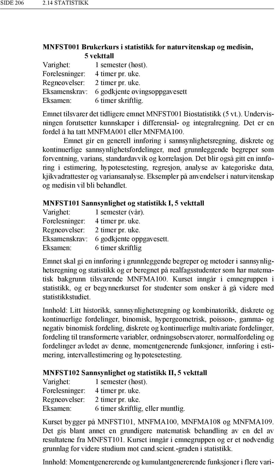 Undervisningen forutsetter kunnskaper i differensial- og integralregning. Det er en fordel å ha tatt MNFMA001 eller MNFMA100.