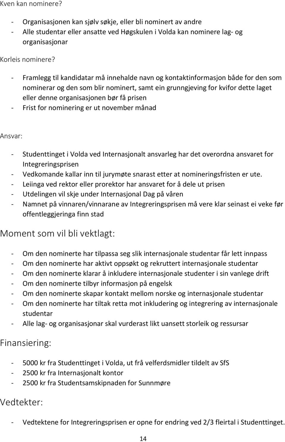 prisen - Frist for nominering er ut november månad Ansvar: - Studenttinget i Volda ved Internasjonalt ansvarleg har det overordna ansvaret for Integreringsprisen - Vedkomande kallar inn til jurymøte