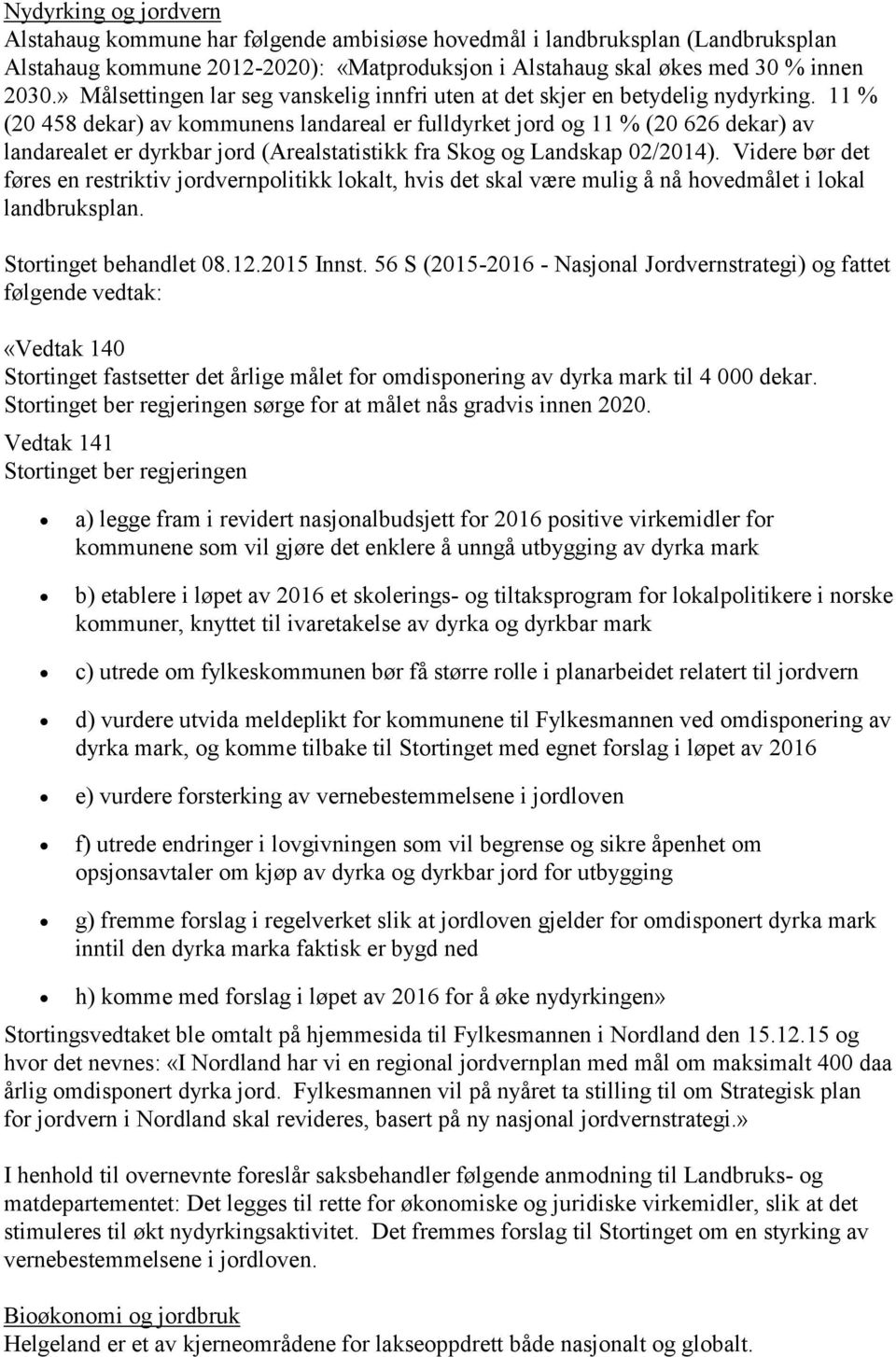 11 % (20 458 dekar) av kommunens landareal er fulldyrket jord og 11 % (20 626 dekar) av landarealet er dyrkbar jord (Arealstatistikk fra Skog og Landskap 02/2014).