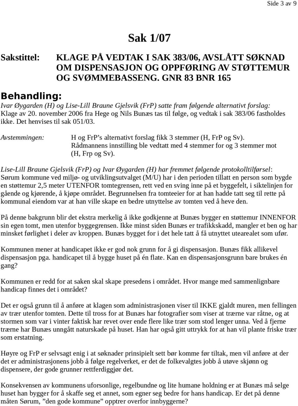 november 2006 fra Hege og Nils Bunæs tas til følge, og vedtak i sak 383/06 fastholdes ikke. Det henvises til sak 051/03. H og FrP s alternativt forslag fikk 3 stemmer (H, FrP og Sv).