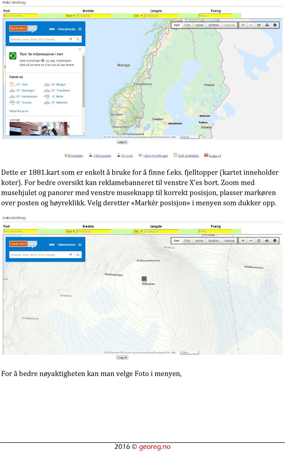 Zoom med musehjulet og panorer med venstre museknapp til korrekt posisjon, plasser markøren over