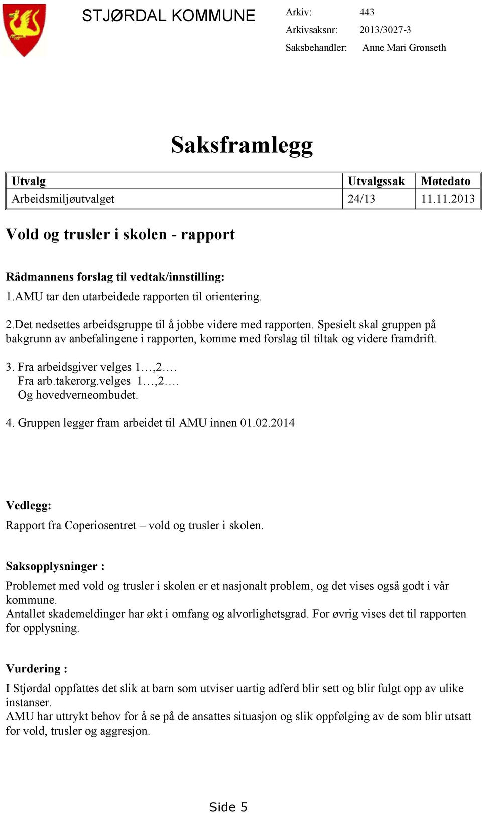 Det nedsettes arbeidsgruppe til å jobbe videre med rapporten. Spesielt skal gruppen på bakgrunn av anbefalingene i rapporten, komme med forslag til tiltak og videre framdrift. 3.