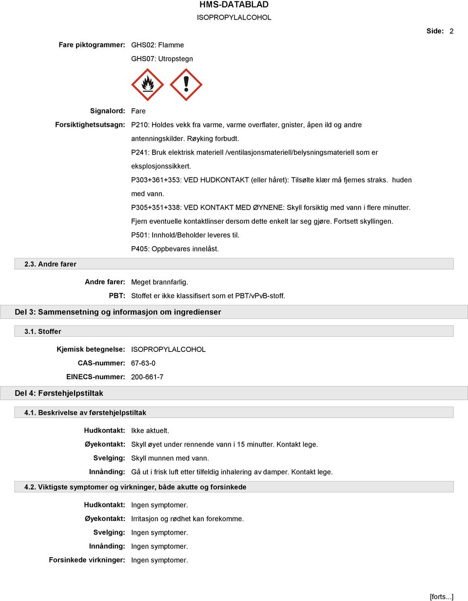 huden med vann. P305+351+338: VED KONTAKT MED ØYNENE: Skyll forsiktig med vann i flere minutter. Fjern eventuelle kontaktlinser dersom dette enkelt lar seg gjøre. Fortsett skyllingen.