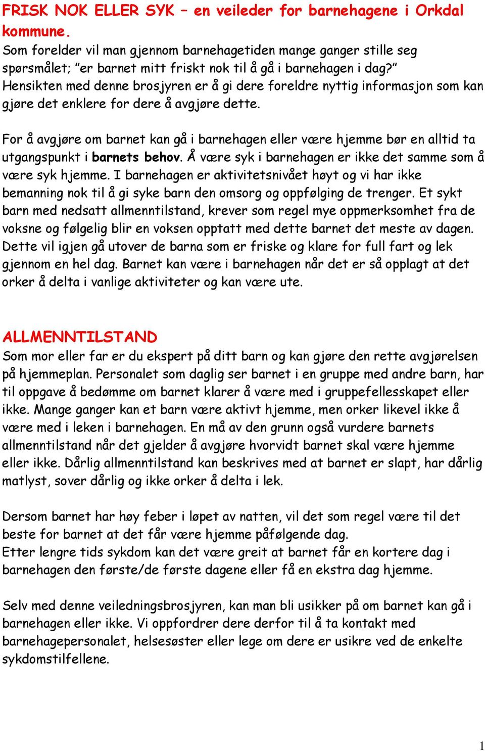 For å avgjøre om barnet kan gå i barnehagen eller være hjemme bør en alltid ta utgangspunkt i barnets behov. Å være syk i barnehagen er ikke det samme som å være syk hjemme.