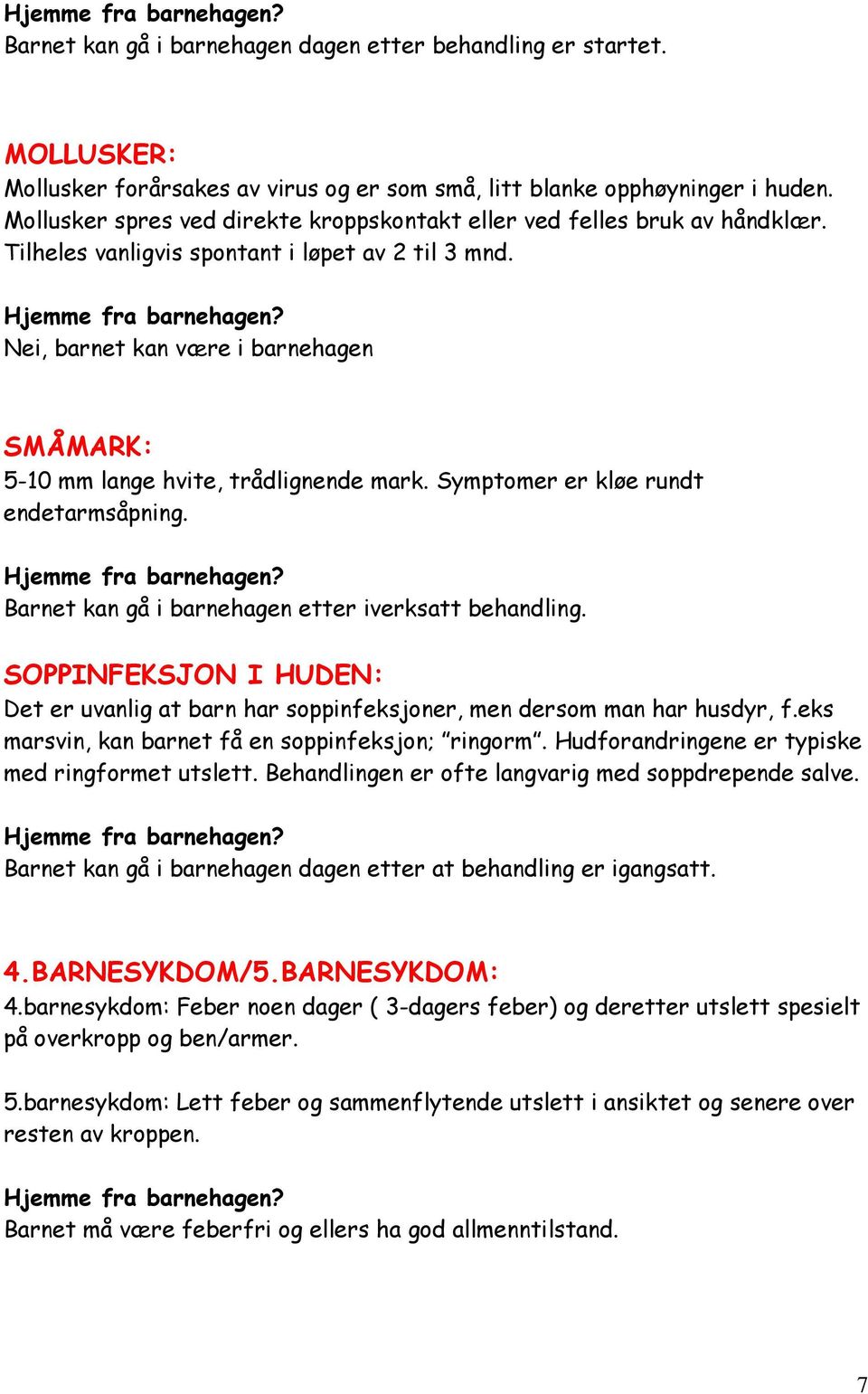 Nei, barnet kan være i barnehagen SMÅMARK: 5-10 mm lange hvite, trådlignende mark. Symptomer er kløe rundt endetarmsåpning. Barnet kan gå i barnehagen etter iverksatt behandling.