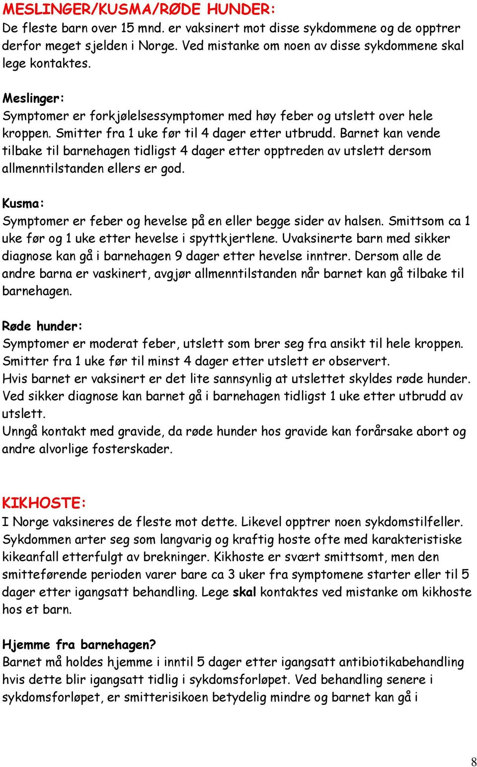 Barnet kan vende tilbake til barnehagen tidligst 4 dager etter opptreden av utslett dersom allmenntilstanden ellers er god. Kusma: Symptomer er feber og hevelse på en eller begge sider av halsen.