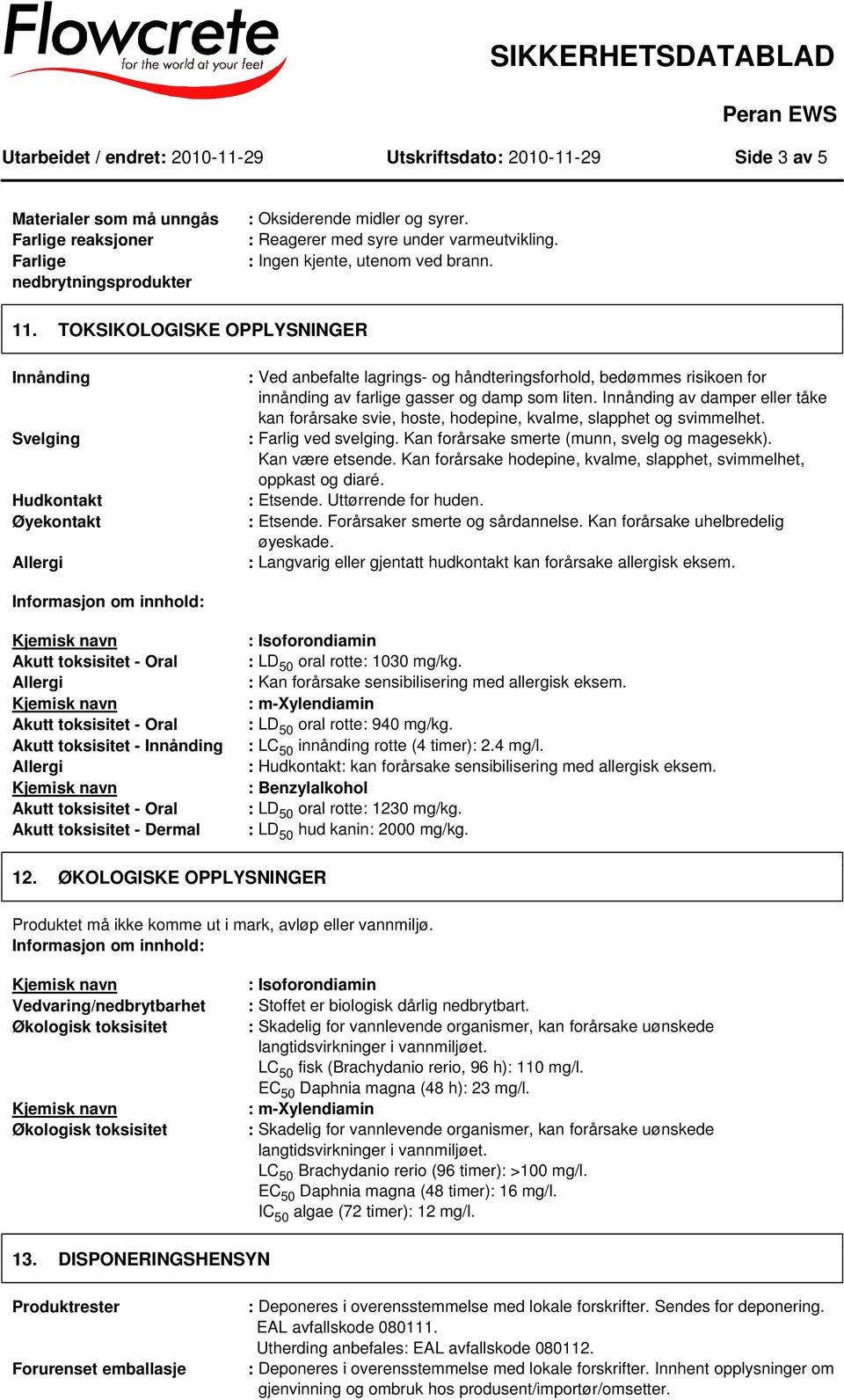 TOKSIKOLOGISKE OPPLYSNINGER Innånding Svelging Hudkontakt Øyekontakt : Ved anbefalte lagrings- og håndteringsforhold, bedømmes risikoen for innånding av farlige gasser og damp som liten.