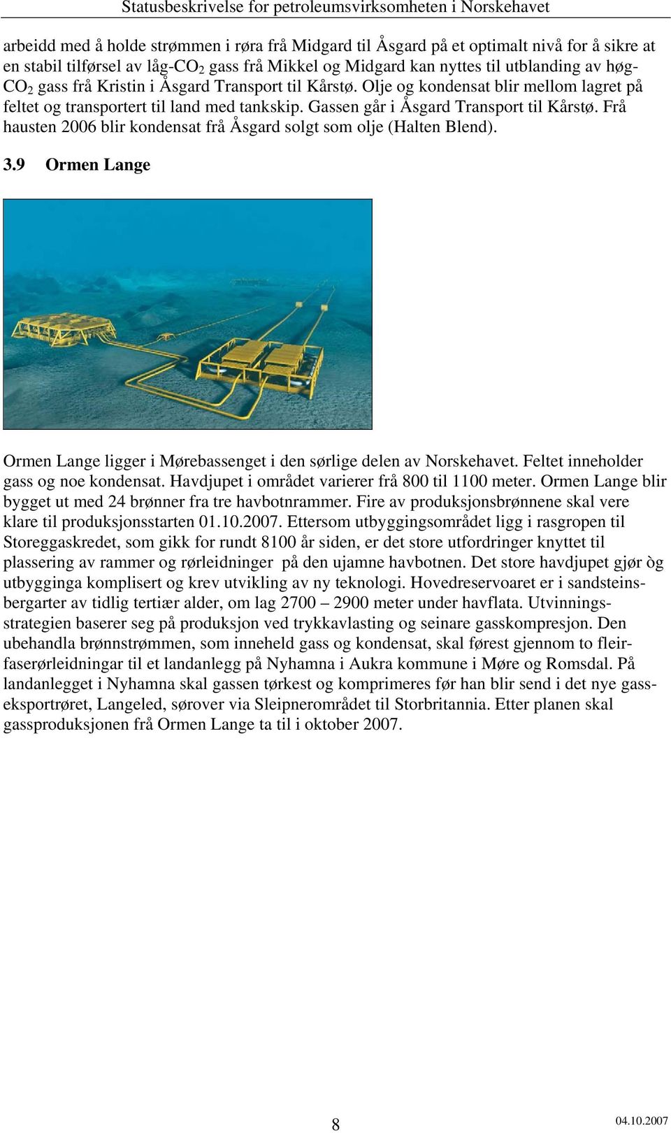 Frå hausten 6 blir kondensat frå Åsgard solgt som olje (Halten Blend). 3.9 Ormen Lange Ormen Lange ligger i Mørebassenget i den sørlige delen av Norskehavet. Feltet inneholder gass og noe kondensat.