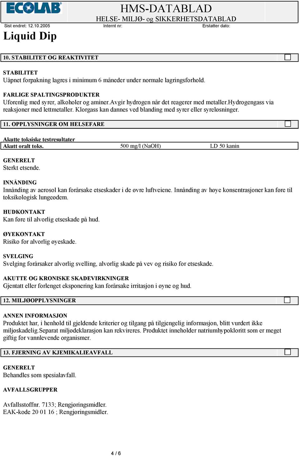 OPPLYSNINGER OM HELSEFARE Akutte toksiske testresultater Akutt oralt toks. 500 mg/l (NaOH) LD 50 kanin GENERELT Sterkt etsende.