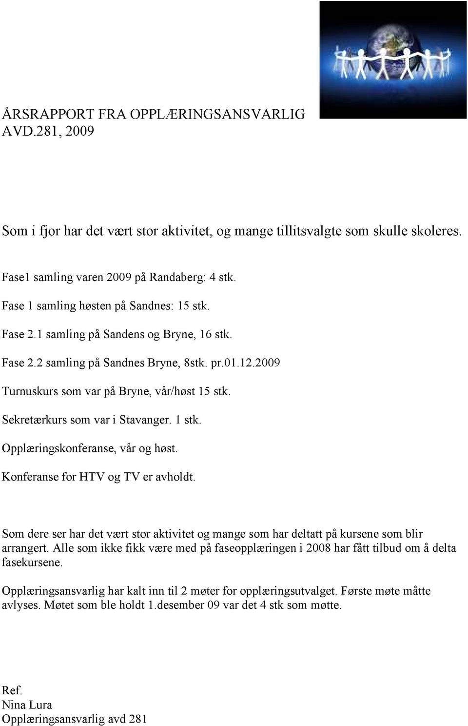 Sekretærkurs som var i Stavanger. 1 stk. Opplæringskonferanse, vår og høst. Konferanse for HTV og TV er avholdt.