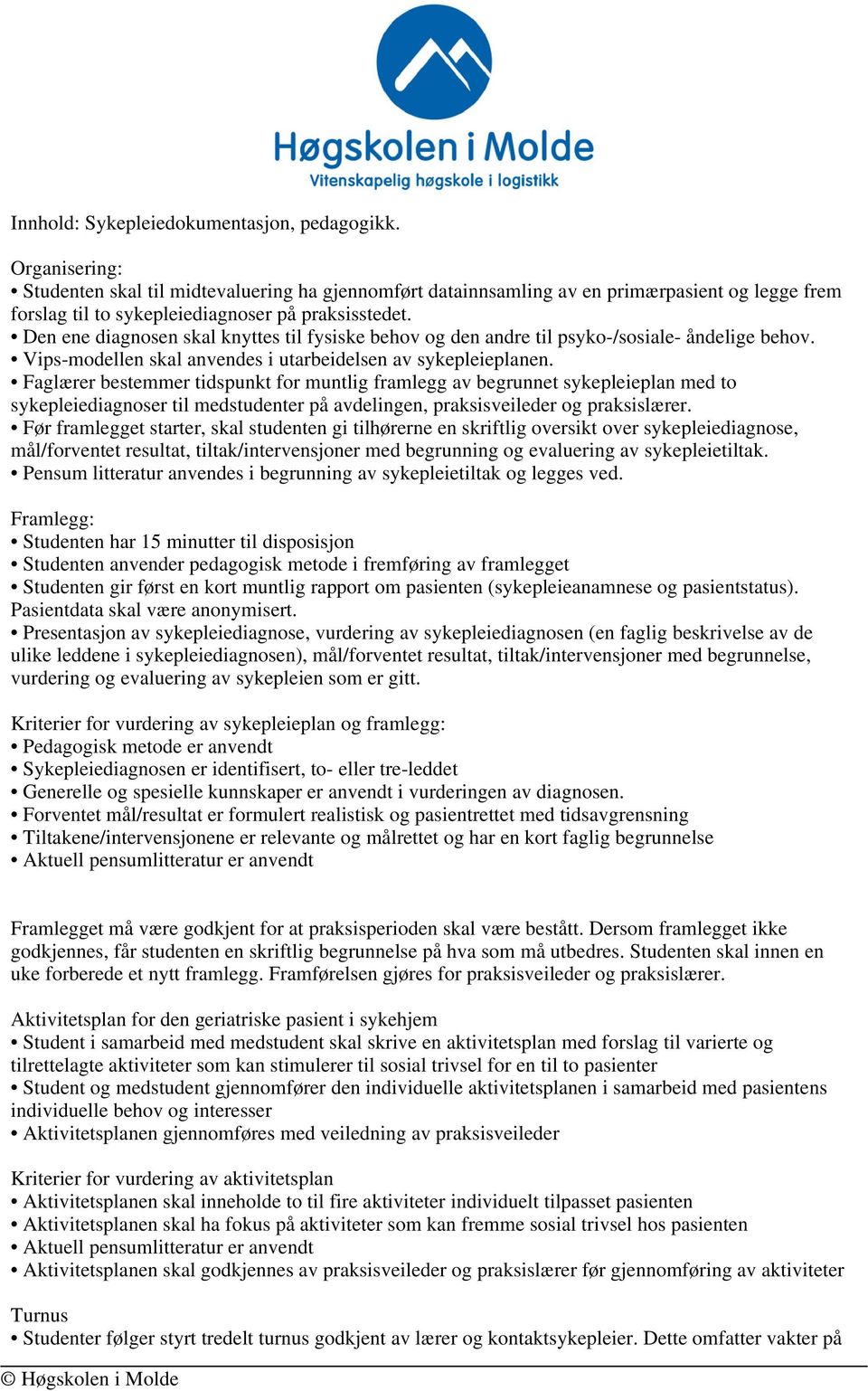 Den ene diagnosen skal knyttes til fysiske behov og den andre til psyko-/sosiale- åndelige behov. Vips-modellen skal anvendes i utarbeidelsen av sykepleieplanen.