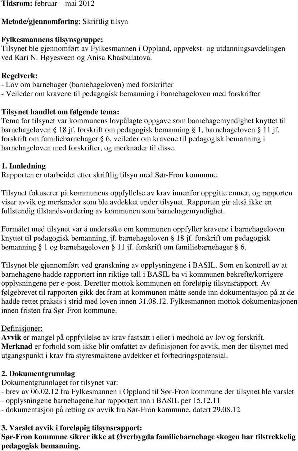 Regelverk: - Lov om barnehager (barnehageloven) med forskrifter - Veileder om kravene til pedagogisk bemanning i barnehageloven med forskrifter Tilsynet handlet om følgende tema: Tema for tilsynet