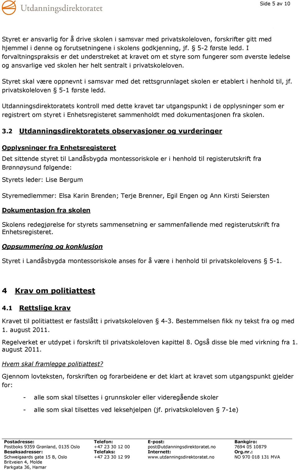 Styret skal være oppnevnt i samsvar med det rettsgrunnlaget skolen er etablert i henhold til, jf. privatskoleloven 5-1 første ledd.