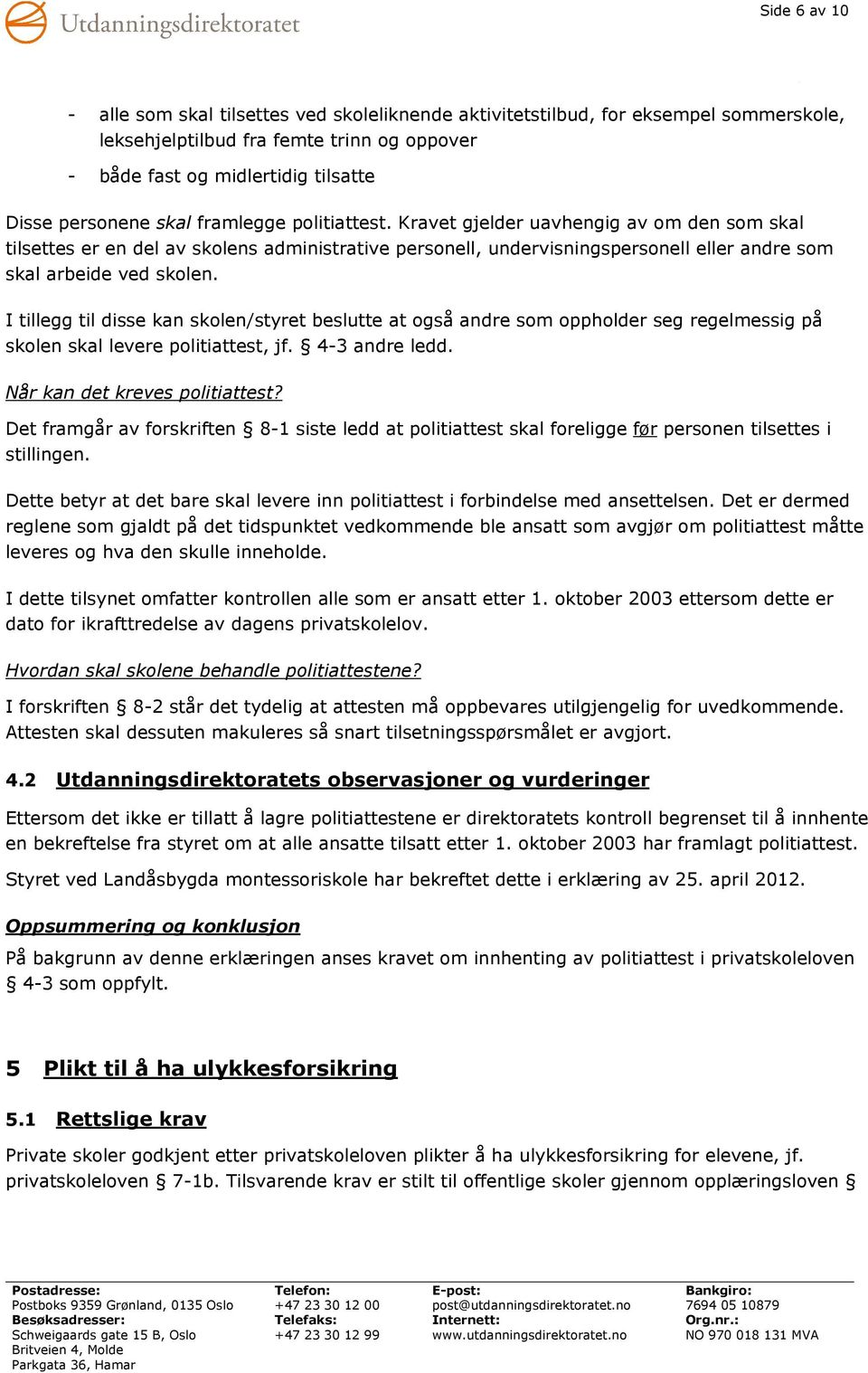 I tillegg til disse kan skolen/styret beslutte at også andre som oppholder seg regelmessig på skolen skal levere politiattest, jf. 4-3 andre ledd. Når kan det kreves politiattest?