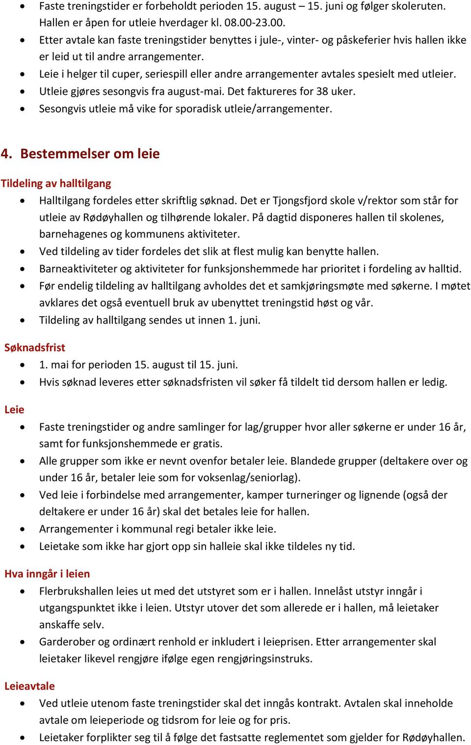 Leie i helger til cuper, seriespill eller andre arrangementer avtales spesielt med utleier. Utleie gjøres sesongvis fra august-mai. Det faktureres for 38 uker.