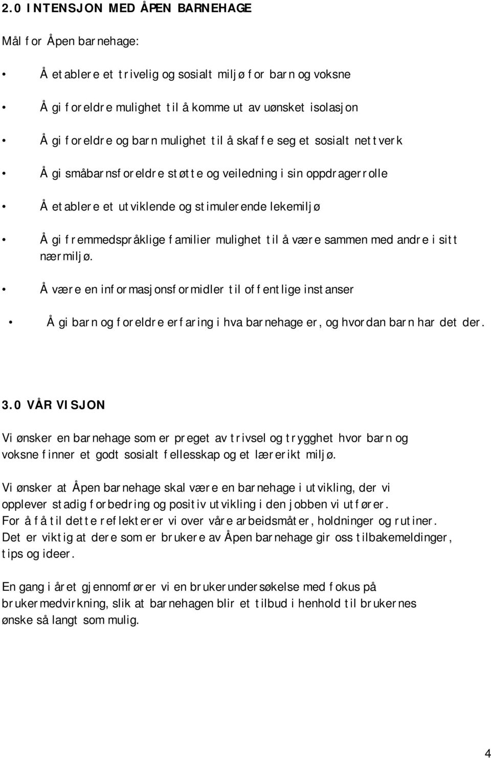 mulighet til å være sammen med andre i sitt nærmiljø. Å være en informasjonsformidler til offentlige instanser Å gi barn og foreldre erfaring i hva barnehage er, og hvordan barn har det der. 3.