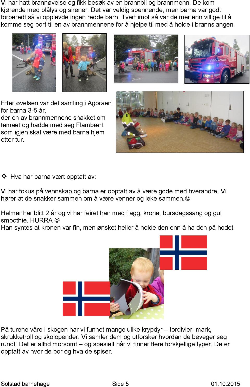 Etter øvelsen var det samling i Agoraen for barna 3-5 år, der en av brannmennene snakket om temaet og hadde med seg Flambært som igjen skal være med barna hjem etter tur.