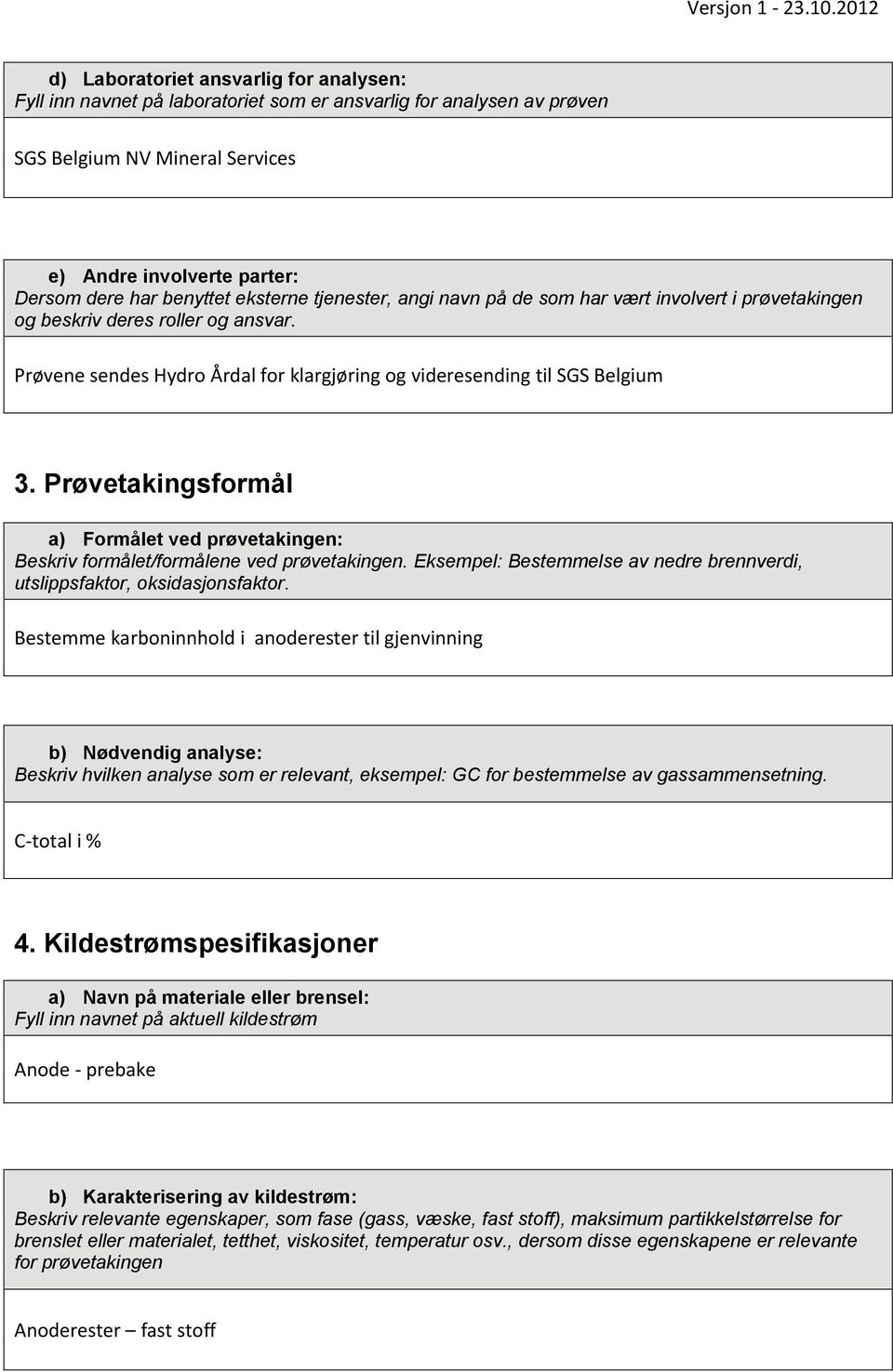 Prøvetakingsformål a) Formålet ved prøvetakingen: Beskriv formålet/formålene ved prøvetakingen. Eksempel: Bestemmelse av nedre brennverdi, utslippsfaktor, oksidasjonsfaktor.