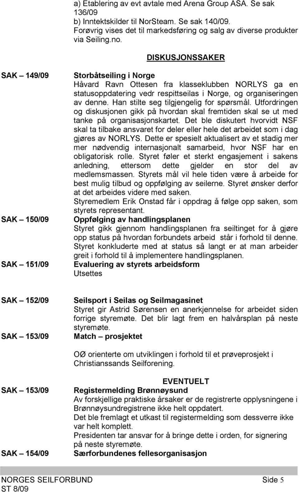 Han stilte seg tilgjengelig for spørsmål. Utfordringen og diskusjonen gikk på hvordan skal fremtiden skal se ut med tanke på organisasjonskartet.