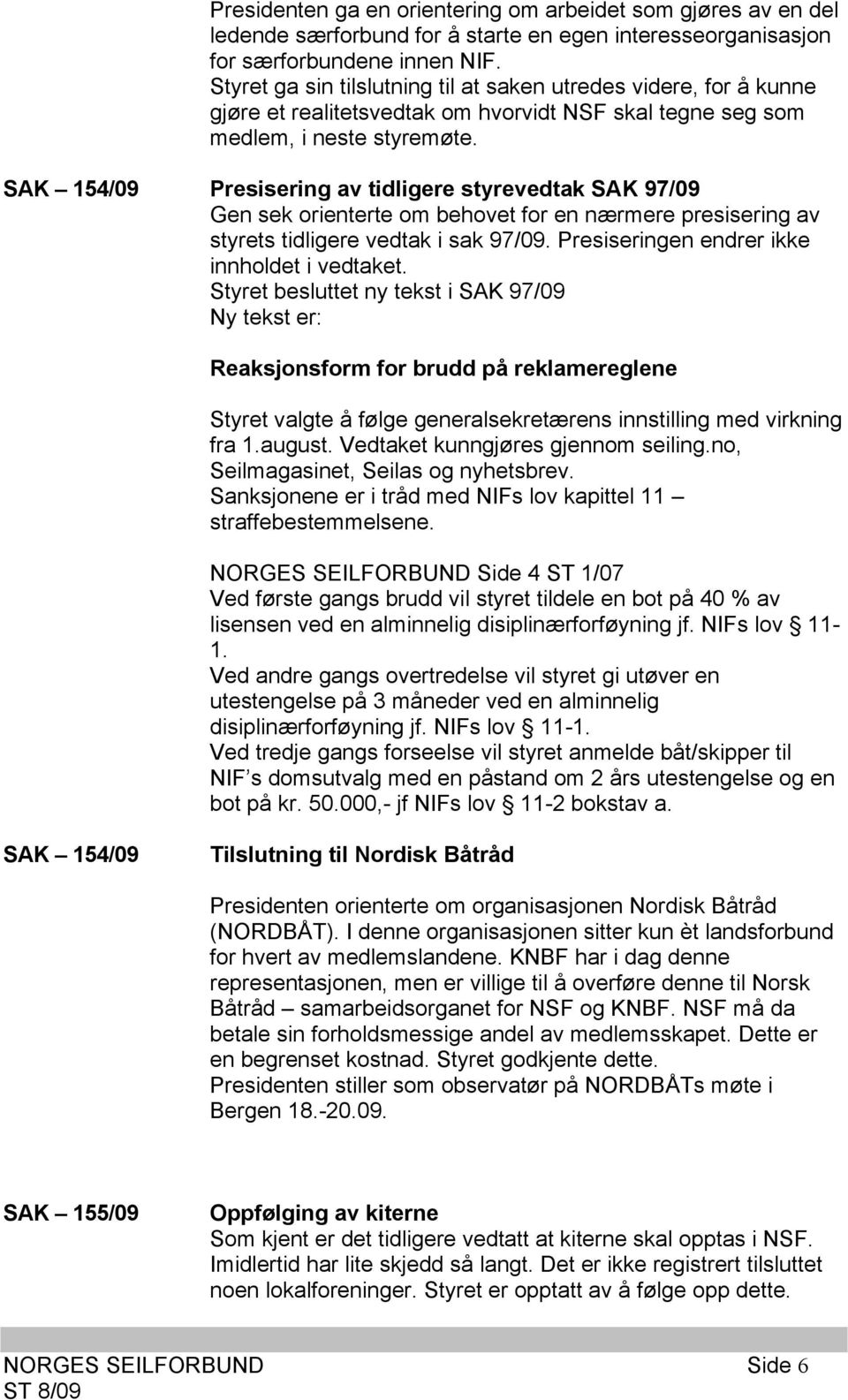 SAK 154/09 Presisering av tidligere styrevedtak SAK 97/09 Gen sek orienterte om behovet for en nærmere presisering av styrets tidligere vedtak i sak 97/09.