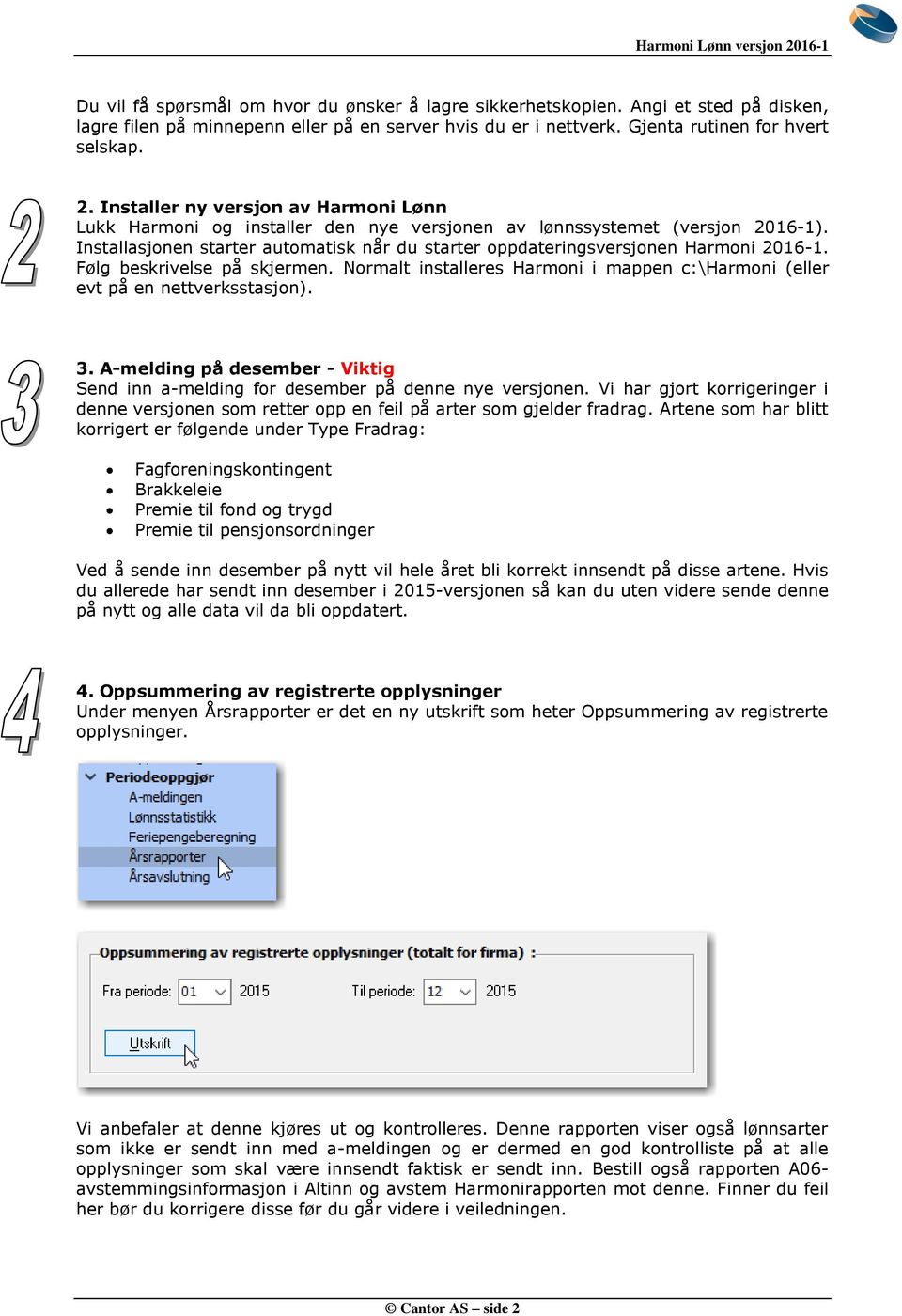 Installasjonen starter automatisk når du starter oppdateringsversjonen Harmoni 2016-1. Følg beskrivelse på skjermen. Normalt installeres Harmoni i mappen c:\harmoni (eller evt på en nettverksstasjon).