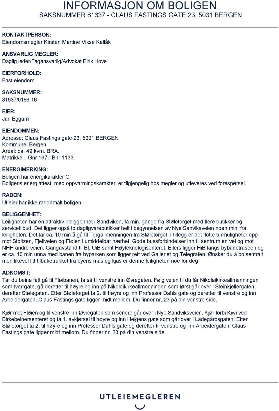 Matrikkel: Gnr 167, Bnr 1133 ENERGIMERKING: Boligen har energikarakter G Boligens energiattest, med oppvarmingskarakter, er tilgjengelig hos megler og utleveres ved forespørsel.