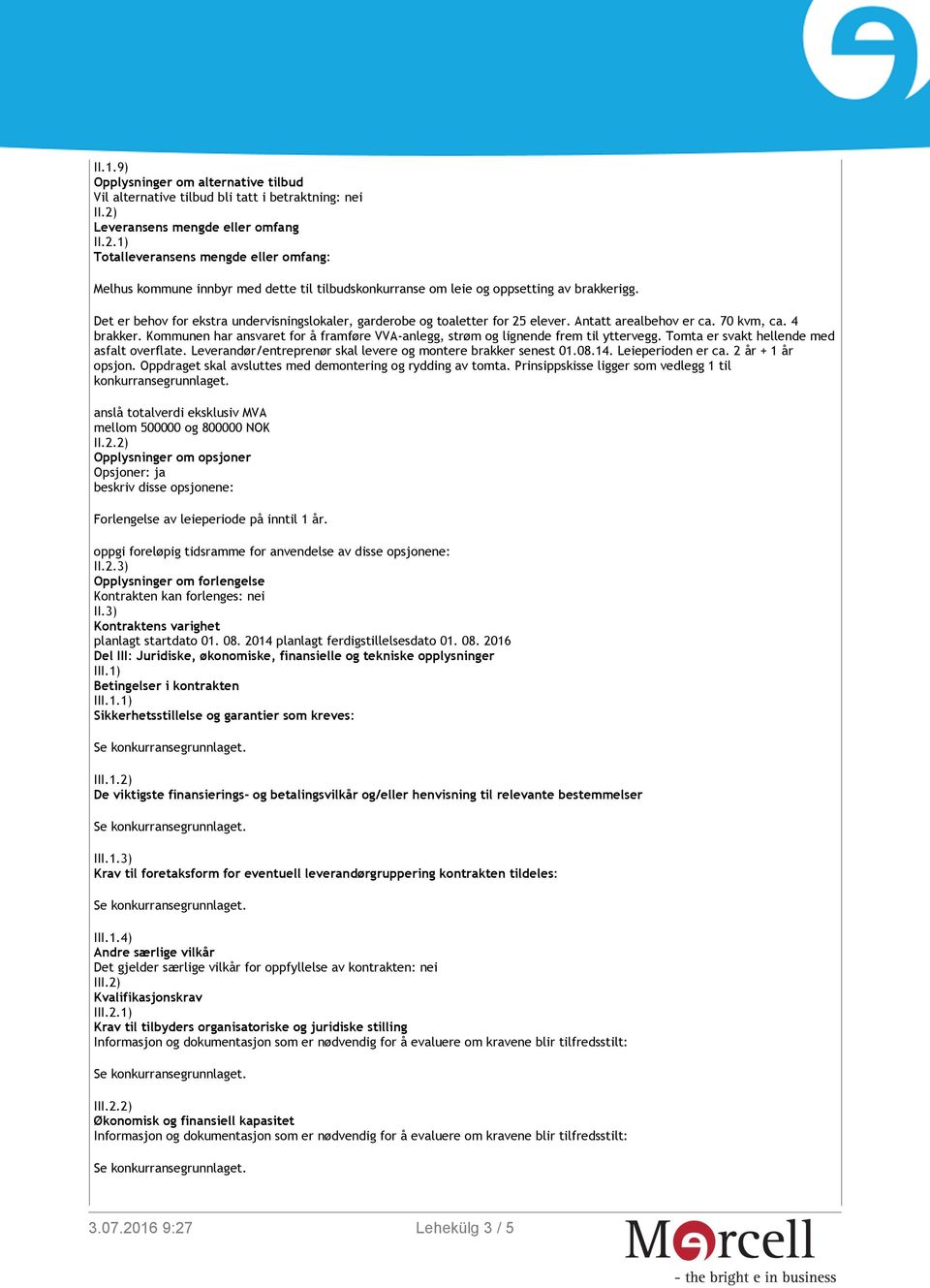 Det er behov for ekstra undervisningslokaler, garderobe og toaletter for 25 elever. Antatt arealbehov er ca. 70 kvm, ca. 4 brakker.