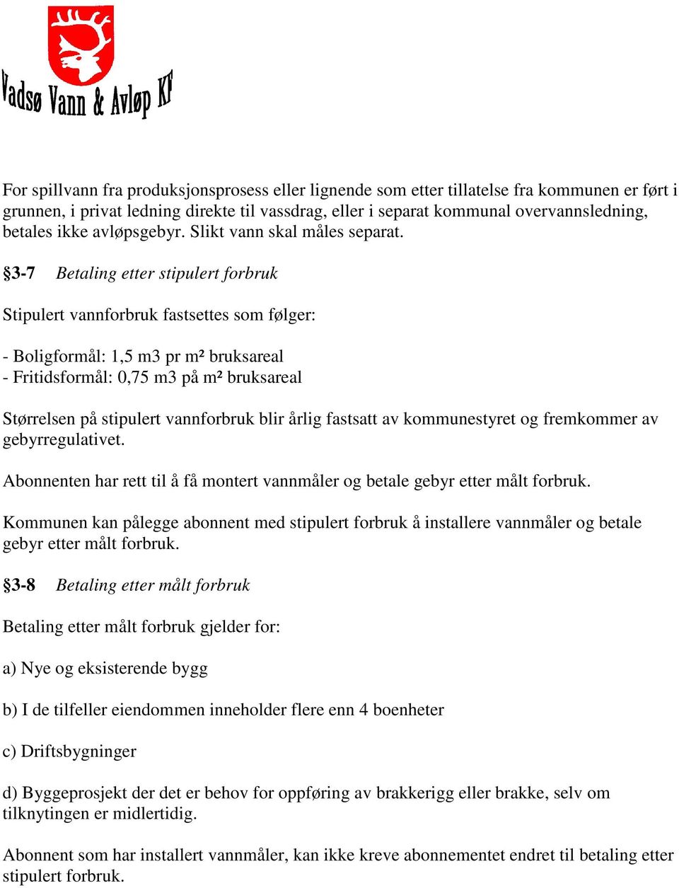 3-7 Betaling etter stipulert forbruk Stipulert vannforbruk fastsettes som følger: - Boligformål: 1,5 m3 pr m² bruksareal - Fritidsformål: 0,75 m3 på m² bruksareal Størrelsen på stipulert vannforbruk