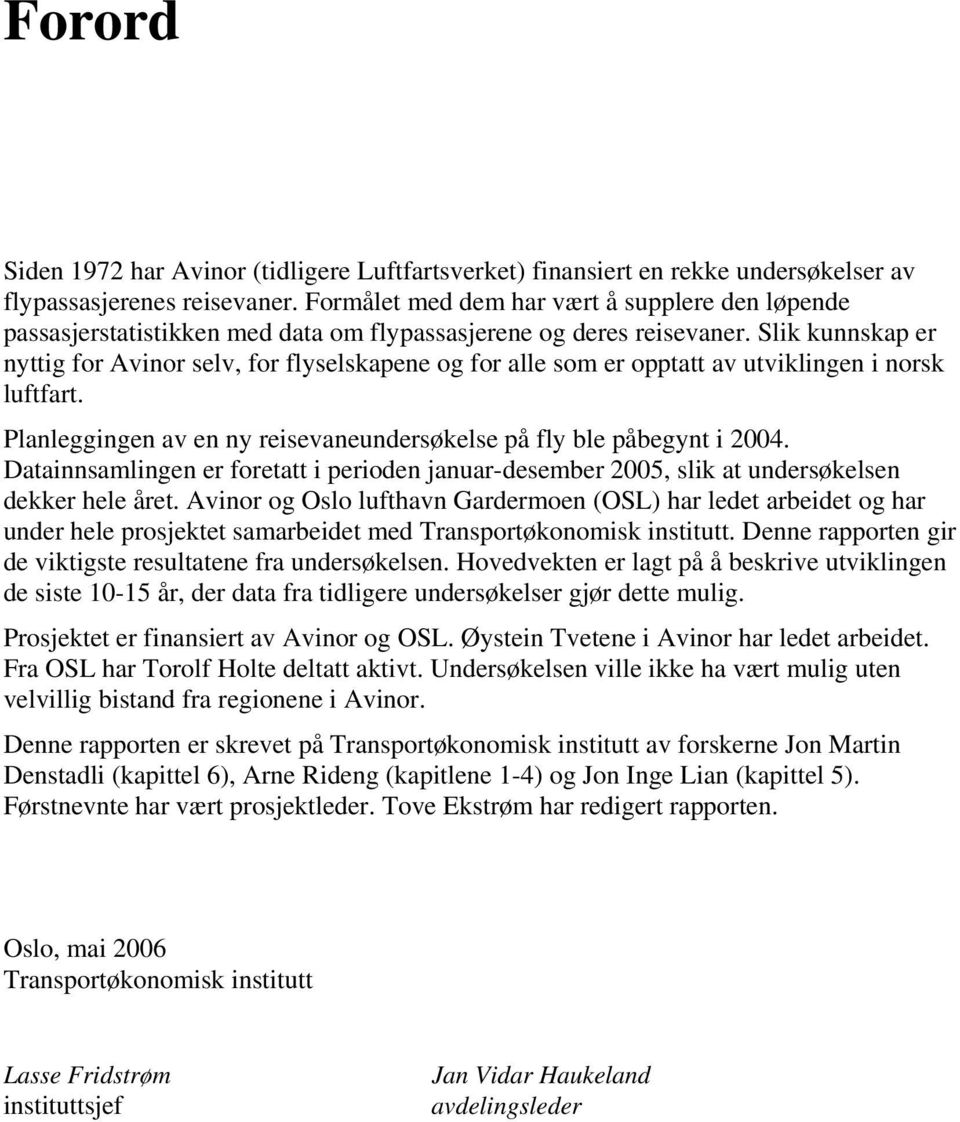 Slik kunnskap er nyttig for Avinor selv, for flyselskapene og for alle som er opptatt av utviklingen i norsk luftfart. Planleggingen av en ny reisevaneundersøkelse på fly ble påbegynt i 2004.