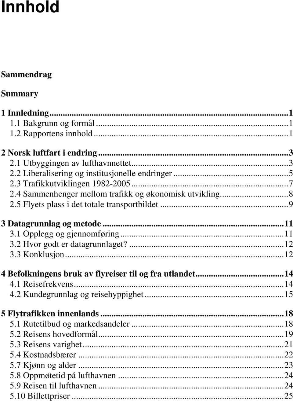 1 Opplegg og gjennomføring...11 3.2 Hvor godt er datagrunnlaget?...12 3.3 Konklusjon...12 4 Befolkningens bruk av flyreiser til og fra utlandet...14 4.1 Reisefrekvens...14 4.2 Kundegrunnlag og reisehyppighet.