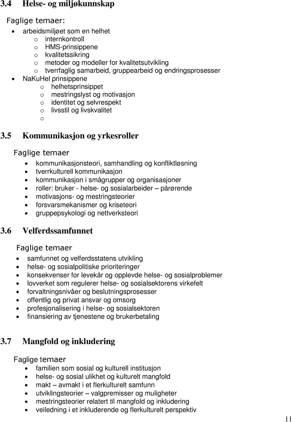 5 Kommunikasjon og yrkesroller Faglige temaer kommunikasjonsteori, samhandling og konfliktløsning tverrkulturell kommunikasjon kommunikasjon i smågrupper og organisasjoner roller: bruker - helse- og