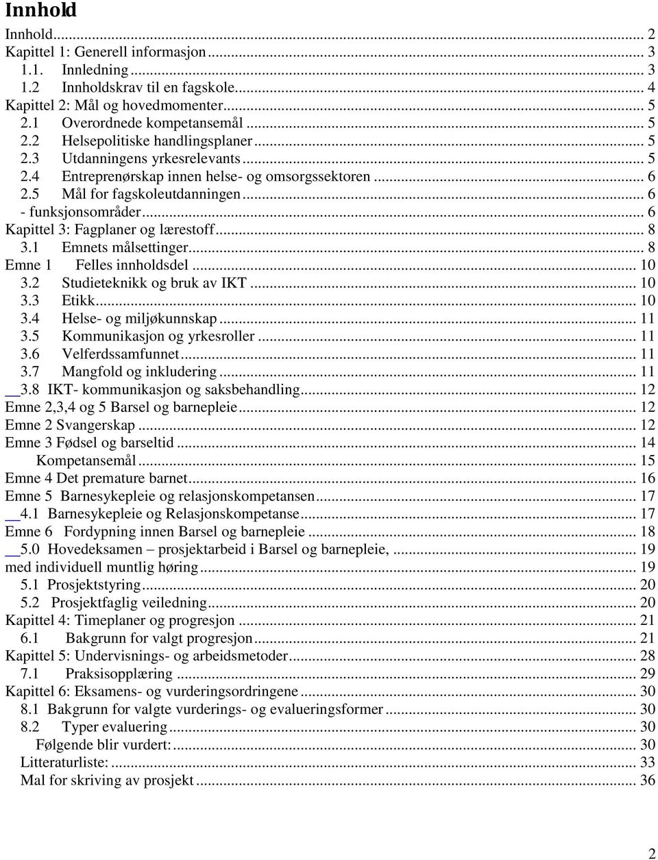 1 Emnets målsettinger... 8 Emne 1 Felles innholdsdel... 10 3.2 Studieteknikk og bruk av IKT... 10 3.3 Etikk... 10 3.4 Helse- og miljøkunnskap... 11 3.5 Kommunikasjon og yrkesroller... 11 3.6 Velferdssamfunnet.