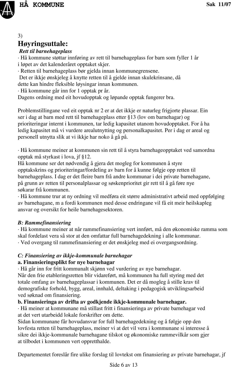 Hå kommune går inn for 1 opptak pr år. Dagens ordning med eit hovudopptak og løpande opptak fungerer bra. Problemstillingane ved eit opptak nr 2 er at det ikkje er naturleg frigjorte plassar.