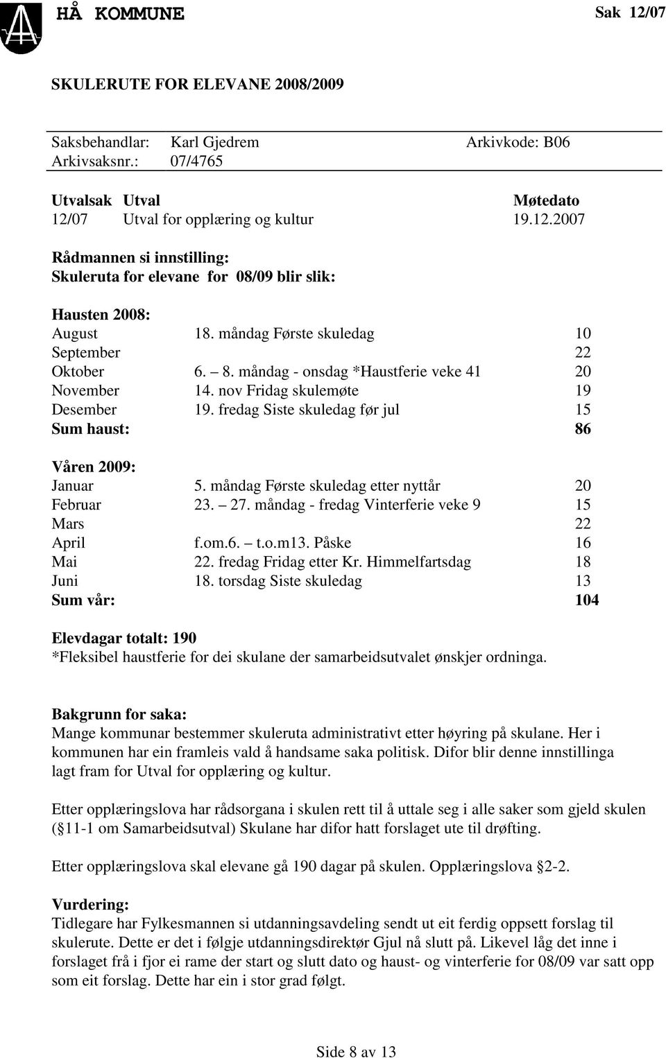 fredag Siste skuledag før jul 15 Sum haust: 86 Våren 2009: Januar 5. måndag Første skuledag etter nyttår 20 Februar 23. 27. måndag - fredag Vinterferie veke 9 15 Mars 22 April f.om.6. t.o.m13.