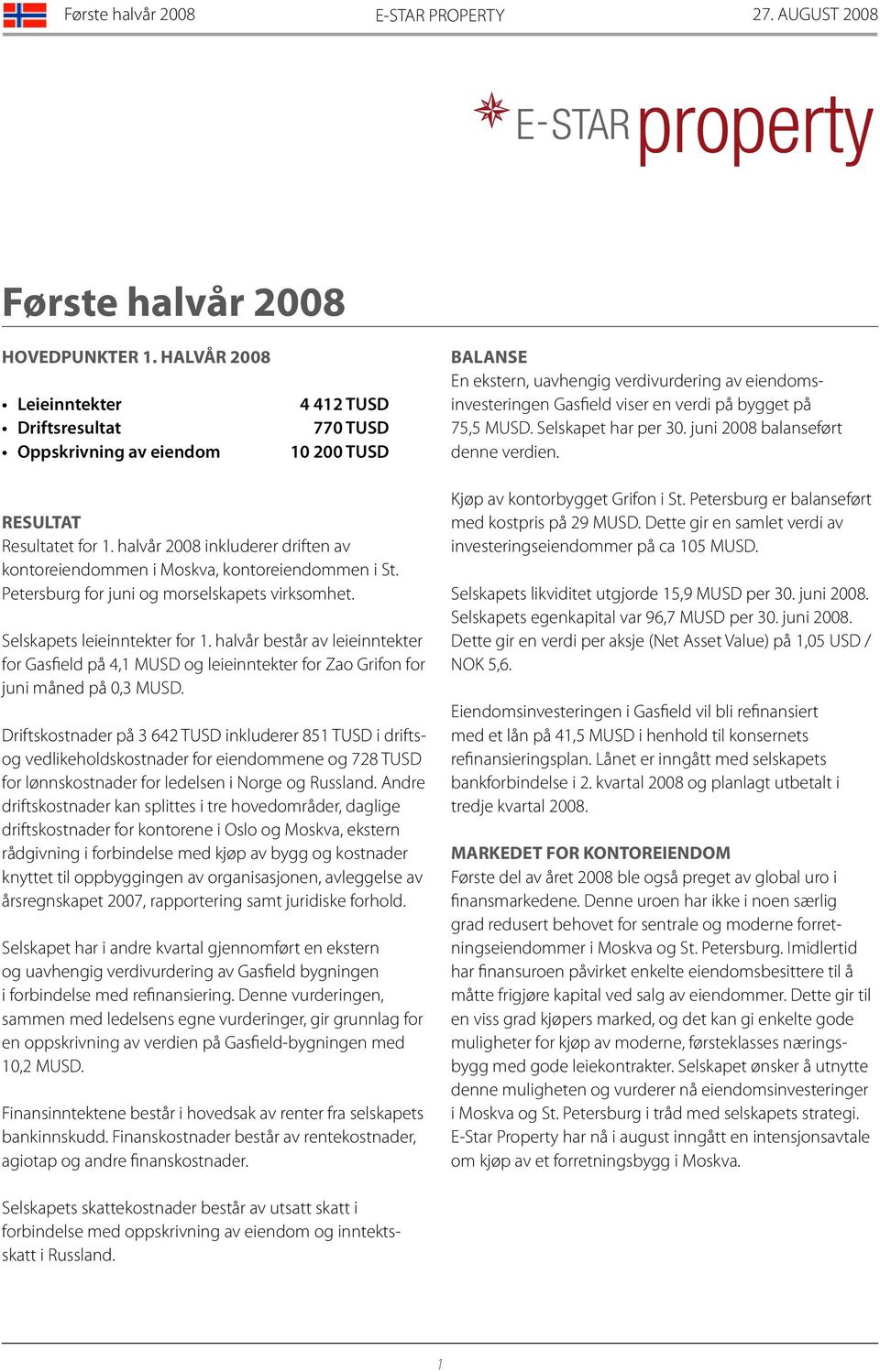 bygget på 75,5 MUSD. Selskapet har per 30. juni 2008 balanseført denne verdien. RESULTAT Resultatet for 1. halvår 2008 inkluderer driften av kontoreiendommen i Moskva, kontoreiendommen i St.