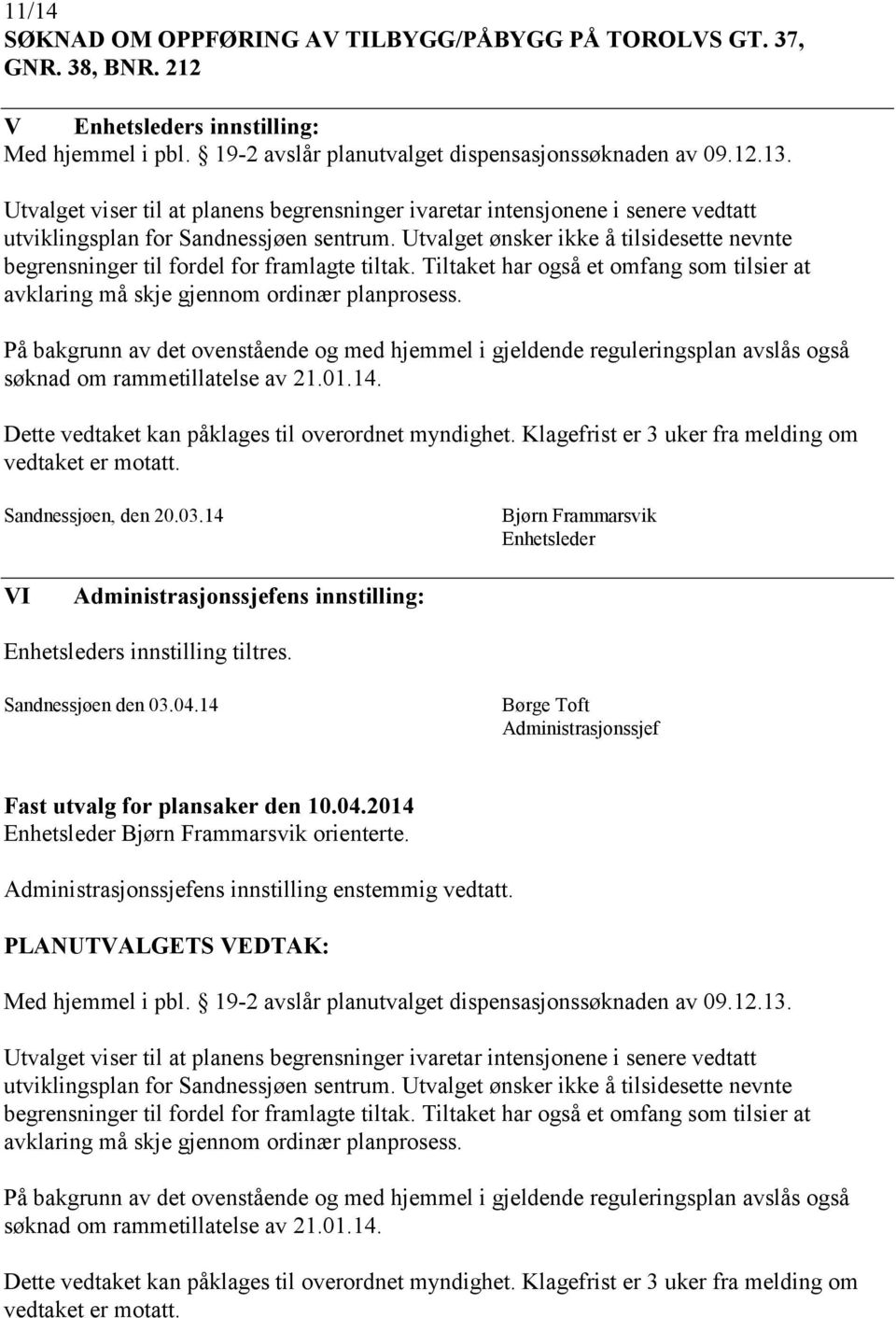 Utvalget ønsker ikke å tilsidesette nevnte begrensninger til fordel for framlagte tiltak. Tiltaket har også et omfang som tilsier at avklaring må skje gjennom ordinær planprosess.