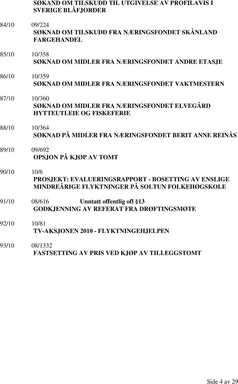 FRA NÆRINGSFONDET BERIT ANNE REINÅS 89/10 09/692 OPSJON PÅ KJØP AV TOMT 90/10 10/6 PROSJEKT: EVALUERINGSRAPPORT - BOSETTING AV ENSLIGE MINDREÅRIGE FLYKTNINGER PÅ SOLTUN FOLKEHØGSKOLE 91/10